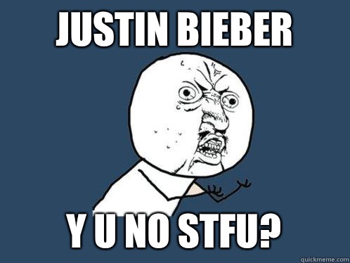 Justin bieber Y U no stfu?  Y U No