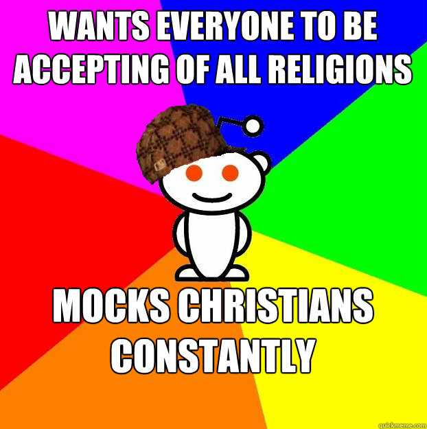 wants everyone to be accepting of all religions mocks Christians constantly  Scumbag Redditor