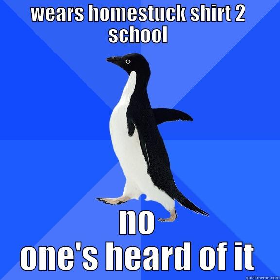 WEARS HOMESTUCK SHIRT 2 SCHOOL NO ONE'S HEARD OF IT Socially Awkward Penguin