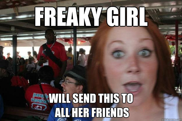 Freaky Girl will send this to
 all her friends  