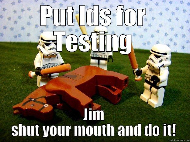 PUT IDS FOR TESTING JIM SHUT YOUR MOUTH AND DO IT! Dead Horse