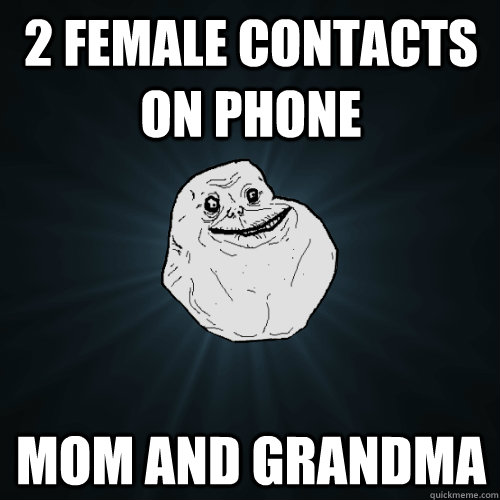 2 female contacts on phone mom and grandma   Forever Alone
