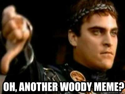 Oh, another woody meme?   Downvoting Roman
