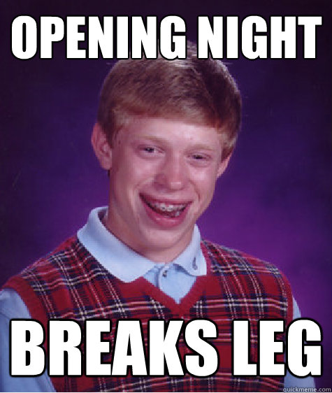 Opening night breaks leg  Bad Luck Brian
