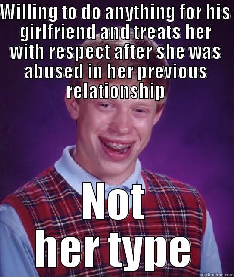WILLING TO DO ANYTHING FOR HIS GIRLFRIEND AND TREATS HER WITH RESPECT AFTER SHE WAS ABUSED IN HER PREVIOUS RELATIONSHIP NOT HER TYPE Bad Luck Brian