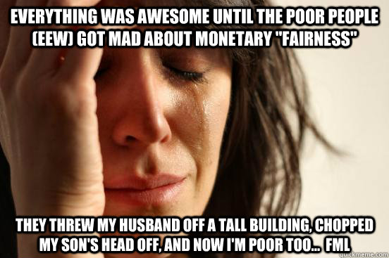 Everything was awesome until the poor people (eew) got mad about monetary 