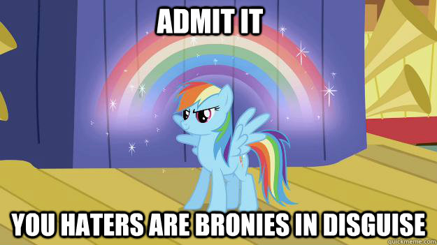 Admit it You haters are bronies in disguise  Double Rainbow