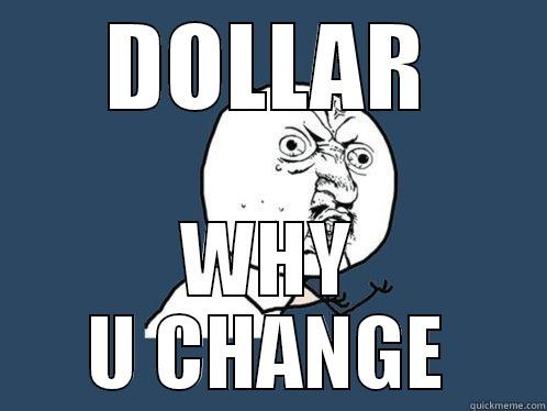 DOLLAR WHY U CHANGE Y U No