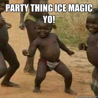 Party thing ice magic yo!   Its friday niggas