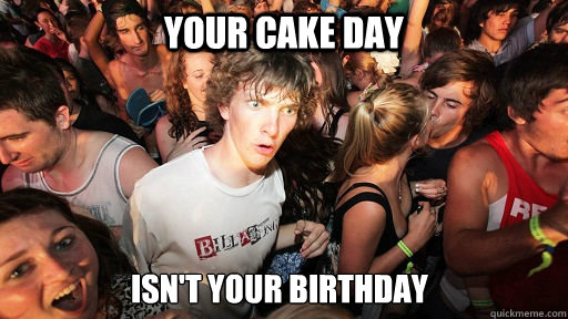 your cake day isn't your birthday  Sudden Clarity Clarence