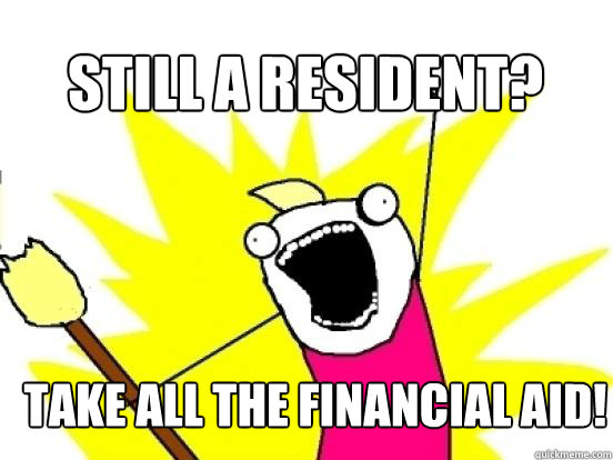 Still a resident? Take all the financial aid!  X All The Things