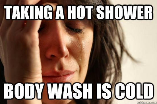 taking a hot shower body wash is cold  First World Problems