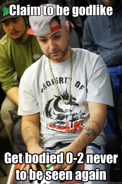 Claim to be godlike Get bodied 0-2 never to be seen again  Scumbag FG Player