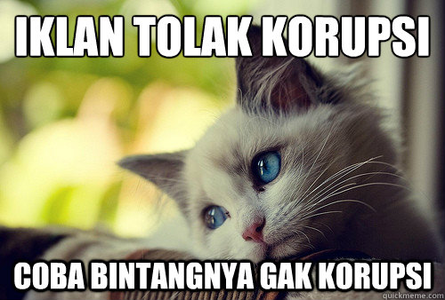 Iklan tolak korupsi
 coba bintangnya gak korupsi  First World Problems Cat