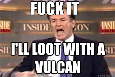 fuck it I'll loot with a vulcan  Fuck It Bill OReilly