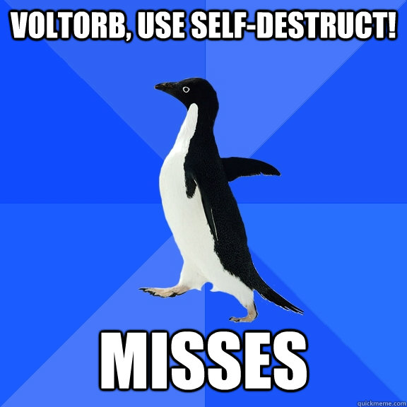 Voltorb, use Self-Destruct! Misses  Socially Awkward Penguin