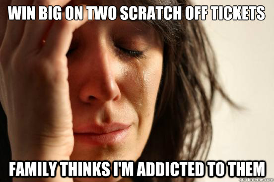 win big on two scratch off tickets family thinks i'm addicted to them  First World Problems