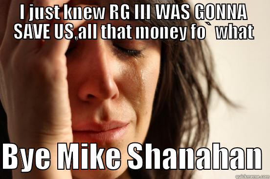 I JUST KNEW RG III WAS GONNA SAVE US,ALL THAT MONEY FO` WHAT  BYE MIKE SHANAHAN First World Problems