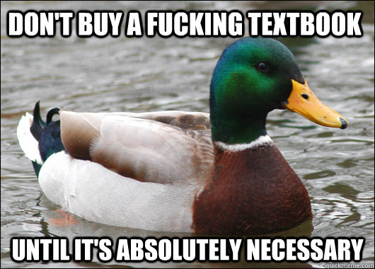Don't buy a fucking textbook until it's absolutely necessary   - Don't buy a fucking textbook until it's absolutely necessary    Actual Advice Mallard