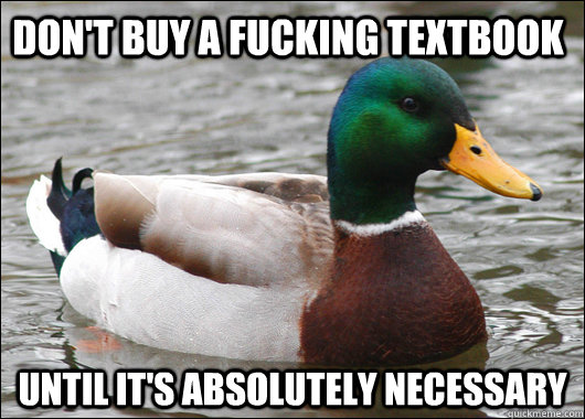 Don't buy a fucking textbook until it's absolutely necessary    Actual Advice Mallard