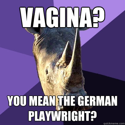 Vagina? You mean the German playwright?  Sexually Oblivious Rhino