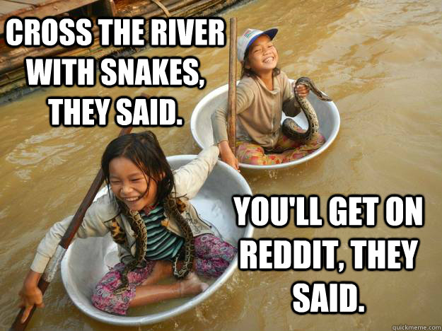 Cross the river with snakes, they said. You'll get on reddit, they said. - Cross the river with snakes, they said. You'll get on reddit, they said.  Cambodian Girls, They Said