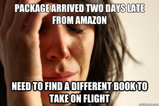 package arrived two days late from amazon need to find a different book to take on flight  - package arrived two days late from amazon need to find a different book to take on flight   First World Problems