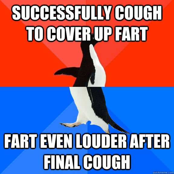 Successfully cough to cover up fart fart even louder after final cough  - Successfully cough to cover up fart fart even louder after final cough   Socially Awesome Awkward Penguin