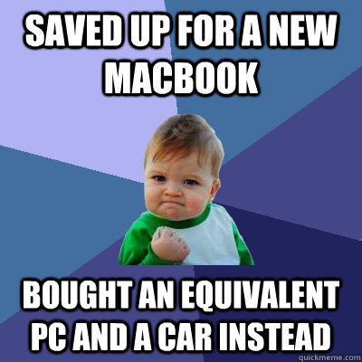 Saved up for a new macbook Bought an equivalent Pc and a car instead  Success Kid