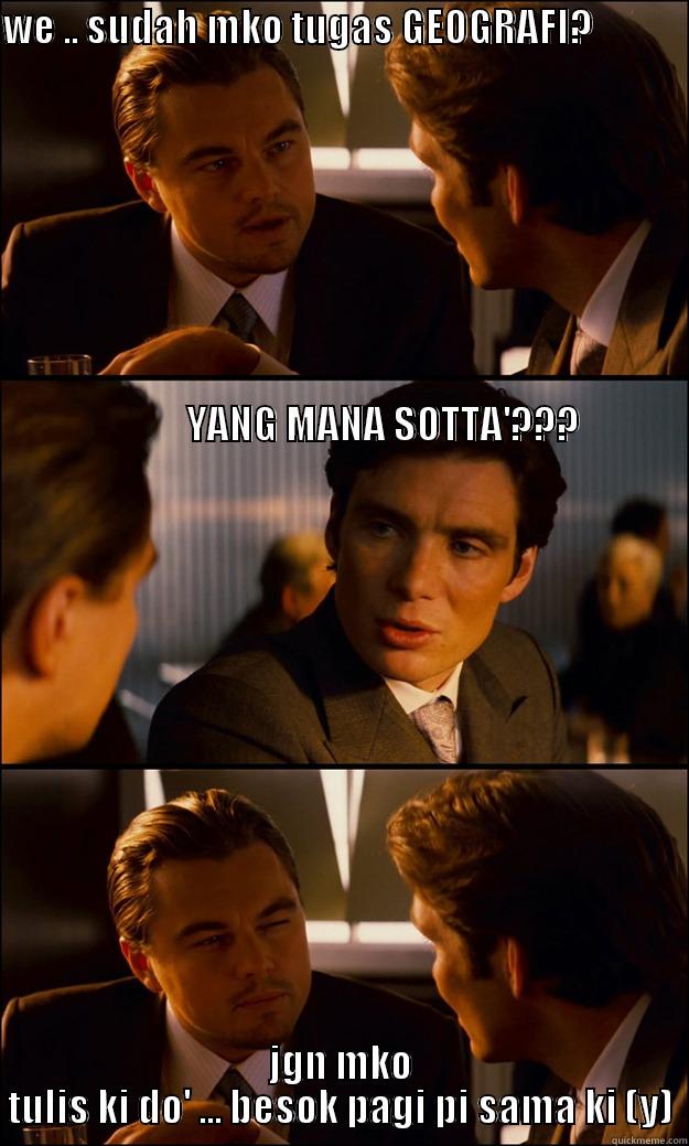 WE .. SUDAH MKO TUGAS GEOGRAFI?                                                                                                                                                                                                                                 JGN MKO TULIS KI DO' ... BESOK PAGI PI SAMA KI (Y) Inception