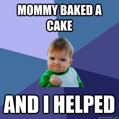 Mommy baked A cake And I helped  Success Kid