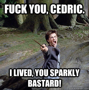 Fuck you, Cedric. I lived, you sparkly bastard!  Pissed off Harry