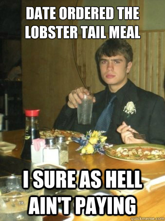 date ordered the lobster tail meal i sure as hell ain't paying - date ordered the lobster tail meal i sure as hell ain't paying  Grumpy Greg