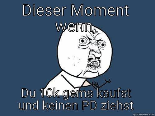 This fucking moment - DIESER MOMENT WENN, DU 10K GEMS KAUFST UND KEINEN PD ZIEHST Y U No