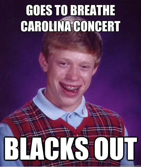 Goes to Breathe Carolina concert Blacks out  Unlucky Brian