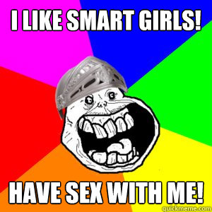 I like smart girls! have sex with me!  