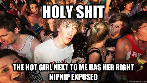 holy shit The hot girl next to me has her right nipnip exposed  Sudden Clarity Clarence