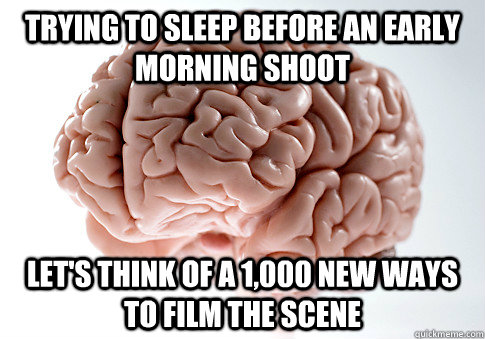 Trying to sleep before an early morning shoot Let's think of a 1,000 new ways to film the scene  ScumbagBrain