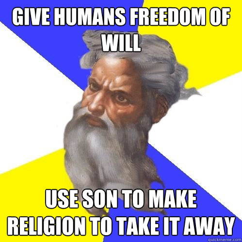 Give Humans freedom of will Use son to make religion to take it away  Advice God