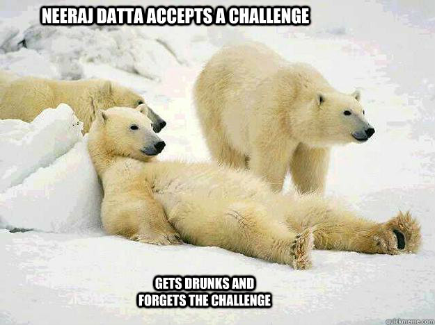 Neeraj Datta Accepts a challenge GEts drunks and forgets the challenge - Neeraj Datta Accepts a challenge GEts drunks and forgets the challenge  BI POLAR BEAR