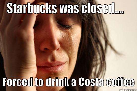STARBUCKS WAS CLOSED....     FORCED TO DRINK A COSTA COFFEE First World Problems