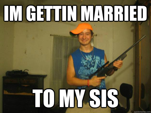 im gettin married to my sis  