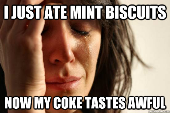 I just ate mint biscuits now my coke tastes awful  First World Problems