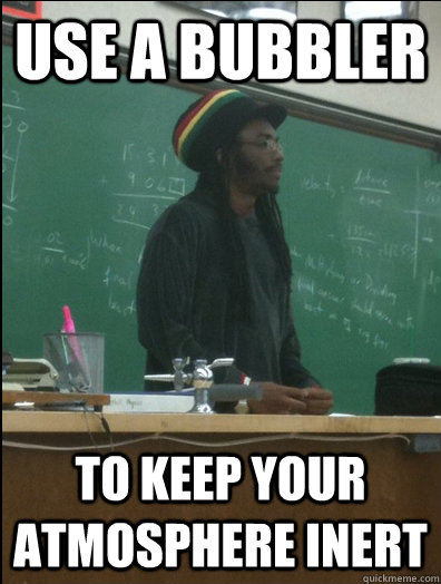 use a bubbler to keep your atmosphere inert  Rasta Science Teacher