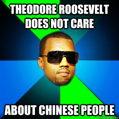 theodore roosevelt does not care about chinese people  Interrupting Kanye
