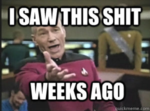 i saw this shit weeks ago - i saw this shit weeks ago  Annoyed Picard