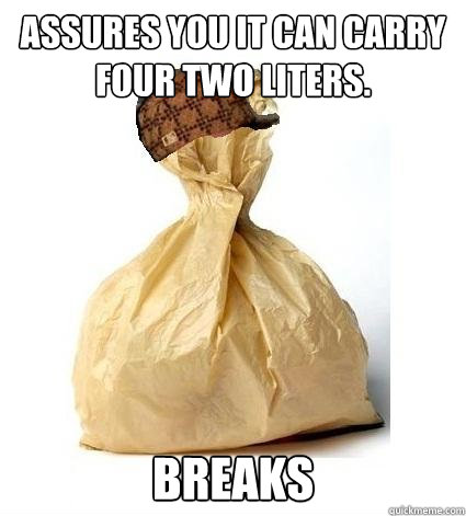 assures you it can carry four two liters. breaks - assures you it can carry four two liters. breaks  Scumbag Bag