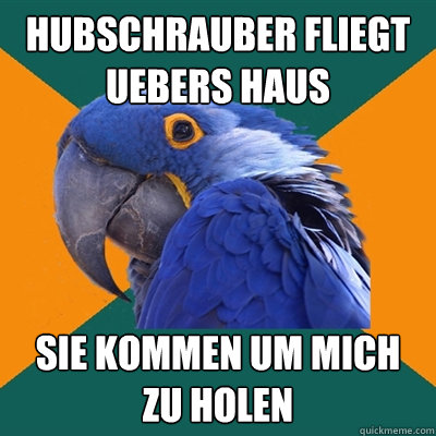 hubschrauber fliegt uebers haus sie kommen um mich zu holen  Paranoid Parrot