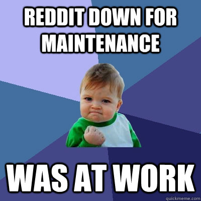 reddit down for maintenance was at work  Success Kid