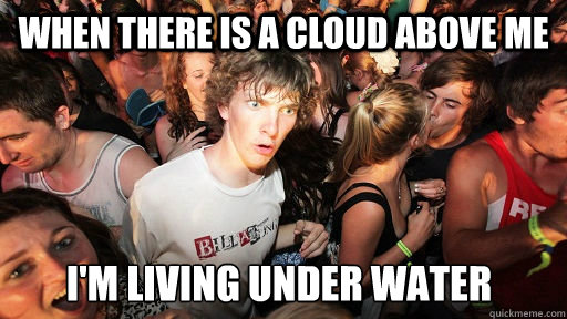 when there is a cloud above me i'm living under water  Sudden Clarity Clarence